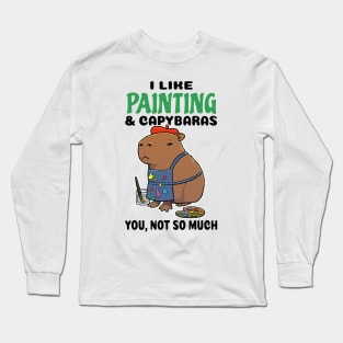 I Like Painting and Capybaras you not so much Long Sleeve T-Shirt